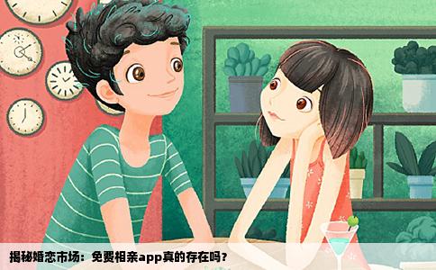 揭秘婚恋市场：免费相亲app真的存在吗？