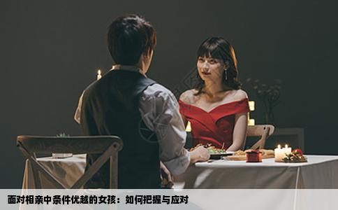 面对相亲中条件优越的女孩：如何把握与应对