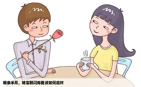 相亲半月，她言辞闪烁我该如何应对