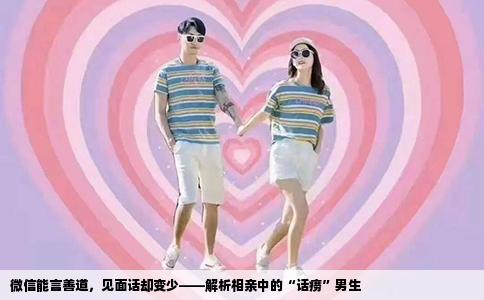 微信能言善道，见面话却变少——解析相亲中的“话痨”男生
