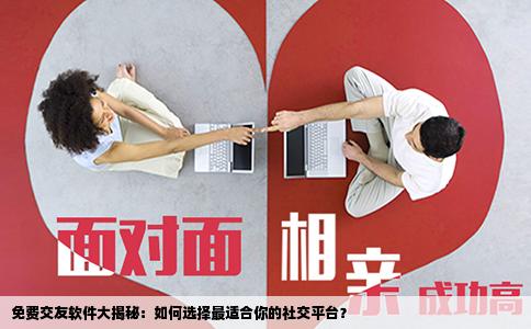 免费交友软件大揭秘：如何选择最适合你的社交平台？