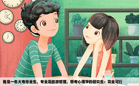 我是一名大专毕业生，专业是旅游管理，想考心理学的研究生：完全可行