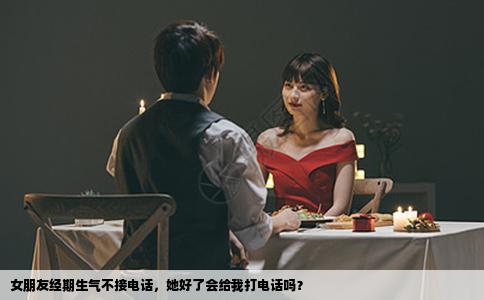 女朋友经期生气不接电话，她好了会给我打电话吗？