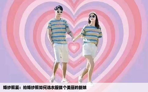 婚纱照篇：拍婚纱照如何选衣服做个美丽的新娘