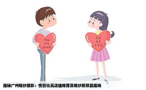 揭秘广州婚纱摄影：性价比高店铺推荐及婚纱照预算揭晓