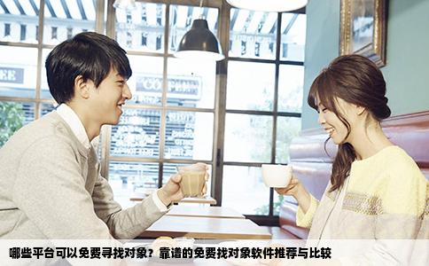 哪些平台可以免费寻找对象？靠谱的免费找对象软件推荐与比较