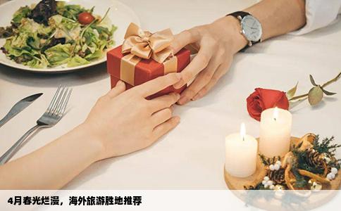 4月春光烂漫，海外旅游胜地推荐