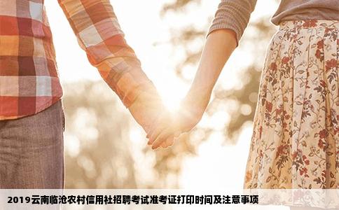 2019云南临沧农村信用社招聘考试准考证打印时间及注意事项