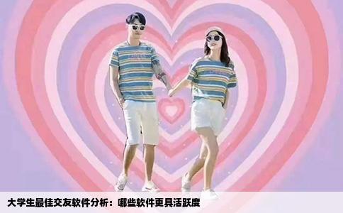 大学生最佳交友软件分析：哪些软件更具活跃度