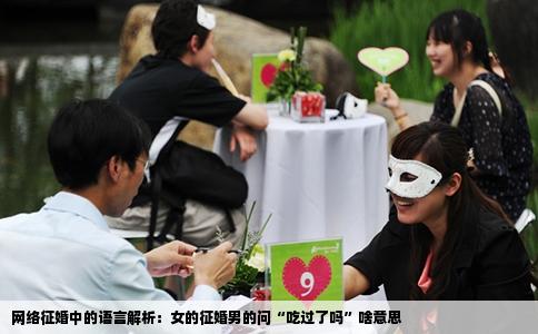 网络征婚中的语言解析：女的征婚男的问“吃过了吗”啥意思