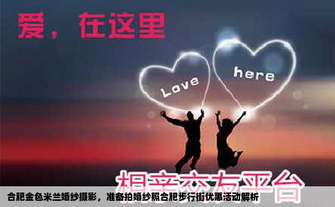 合肥金色米兰婚纱摄影，准备拍婚纱照合肥步行街优惠活动解析