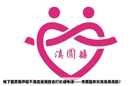 他下载界面声称不用流量用微会打长途电话——免费服务究竟是真是假？
