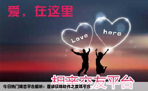 今日热门婚恋平台解析：靠谱征婚软件之首选平台