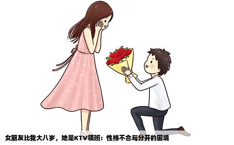 女朋友比我大八岁，她是KTV领班：性格不合与分开的困境