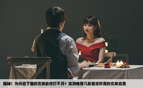 揭秘！为何你下载的交友软件打不开？实测推荐几款稳定好用的交友应用