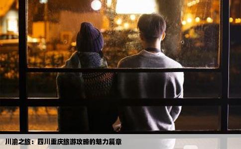 川渝之旅：四川重庆旅游攻略的魅力篇章