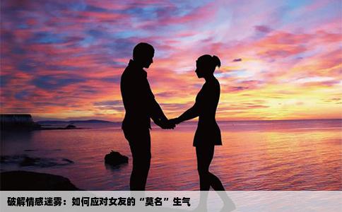 破解情感迷雾：如何应对女友的“莫名”生气
