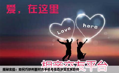 揭秘实操：如何巧妙判断对方手机号是否涉足交友软件