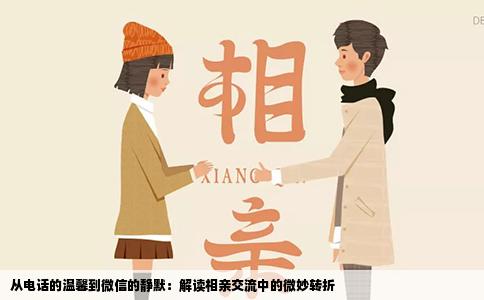 从电话的温馨到微信的静默：解读相亲交流中的微妙转折