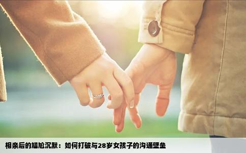 相亲后的尴尬沉默：如何打破与28岁女孩子的沟通壁垒