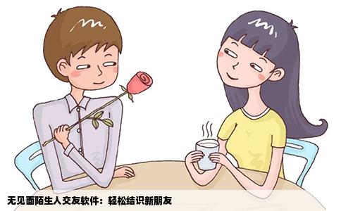 无见面陌生人交友软件：轻松结识新朋友