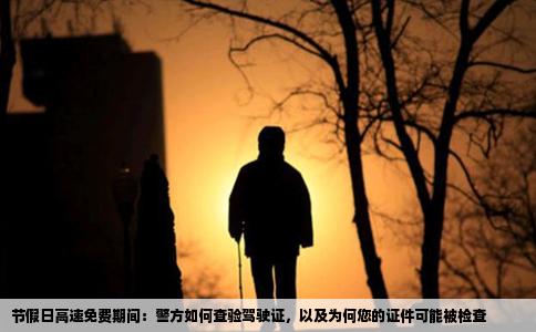 节假日高速免费期间：警方如何查验驾驶证，以及为何您的证件可能被检查