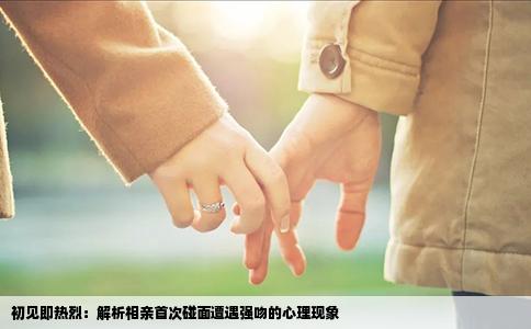 初见即热烈：解析相亲首次碰面遭遇强吻的心理现象