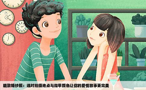 精致婚纱照：选对拍摄地点与指甲颜色让你的爱情故事更完美