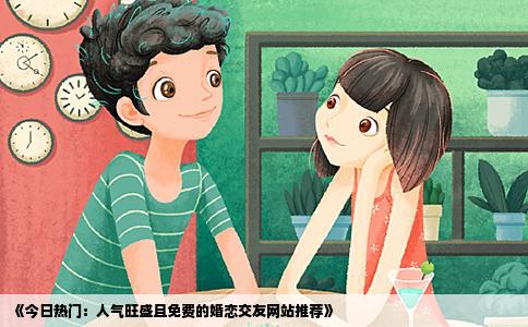 《今日热门：人气旺盛且免费的婚恋交友网站推荐》