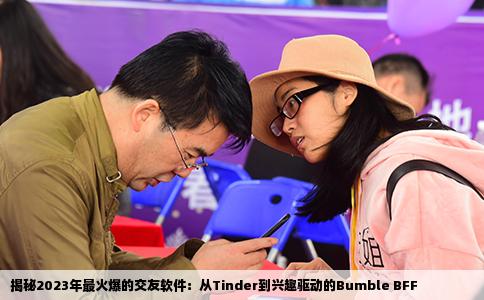 揭秘2023年最火爆的交友软件：从Tinder到兴趣驱动的Bumble BFF