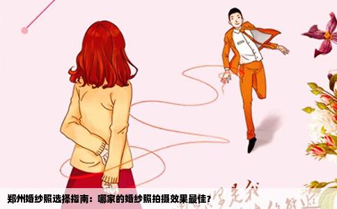 郑州婚纱照选择指南：哪家的婚纱照拍摄效果最佳？