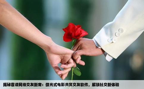 揭秘靠谱网络交友新宠：微光式电影共赏交友软件，解锁社交新体验