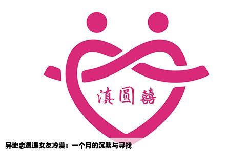 异地恋遭遇女友冷漠：一个月的沉默与寻找