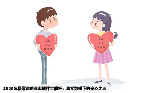 2020年最靠谱的交友软件全解析：真实数据下的安心之选