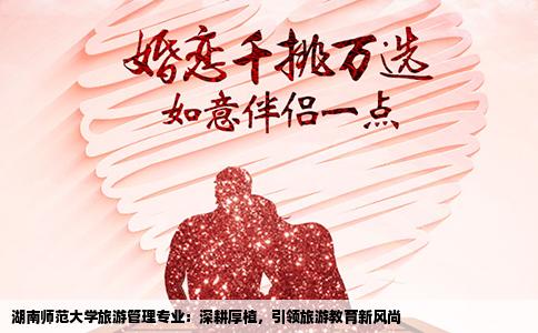 湖南师范大学旅游管理专业：深耕厚植，引领旅游教育新风尚