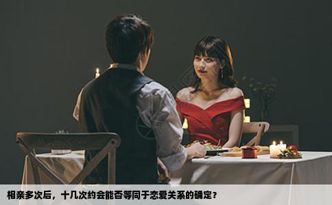 相亲多次后，十几次约会能否等同于恋爱关系的确定？