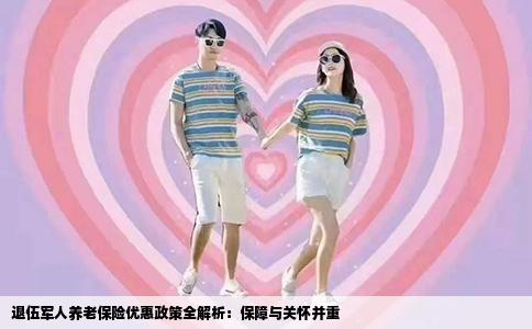 退伍军人养老保险优惠政策全解析：保障与关怀并重