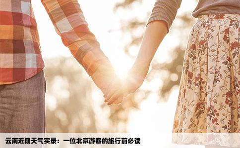 云南近期天气实录：一位北京游客的旅行前必读