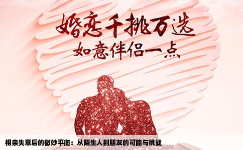 相亲失意后的微妙平衡：从陌生人到朋友的可能与挑战