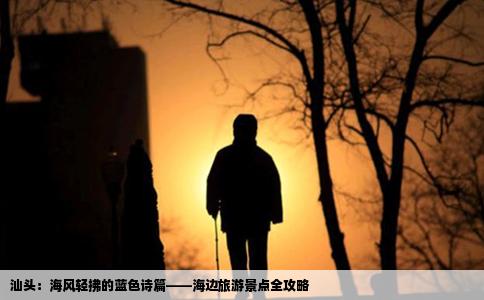 汕头：海风轻拂的蓝色诗篇——海边旅游景点全攻略