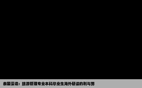 泰国深造：旅游管理专业本科毕业生海外研读的利与弊