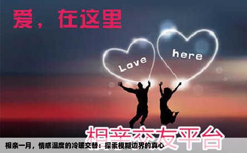 相亲一月，情感温度的冷暖交替：探索模糊边界的真心