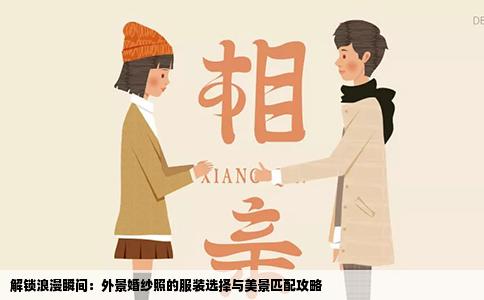 解锁浪漫瞬间：外景婚纱照的服装选择与美景匹配攻略