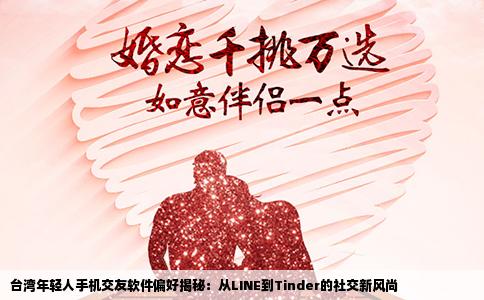 台湾年轻人手机交友软件偏好揭秘：从LINE到Tinder的社交新风尚