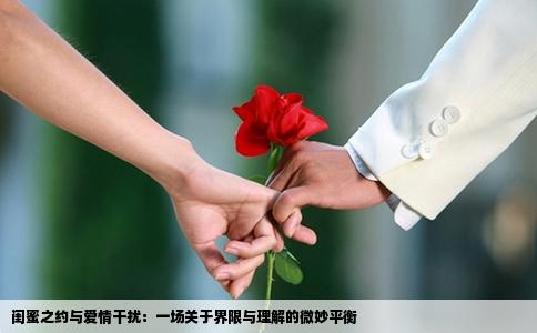 闺蜜之约与爱情干扰：一场关于界限与理解的微妙平衡