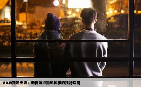 80后新婚夫妻：选择婚纱摄影风格的独特指南
