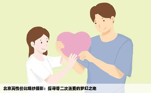 北京高性价比婚纱摄影：探寻零二次消费的梦幻之地