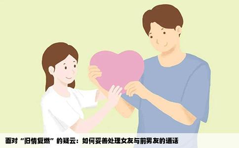 面对“旧情复燃”的疑云：如何妥善处理女友与前男友的通话