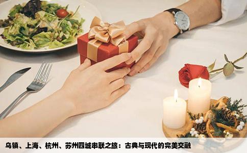 乌镇、上海、杭州、苏州四城串联之旅：古典与现代的完美交融