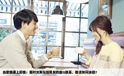 当爱情遇上旧情：面对女友与前男友的新Q联系，我该如何抉择？